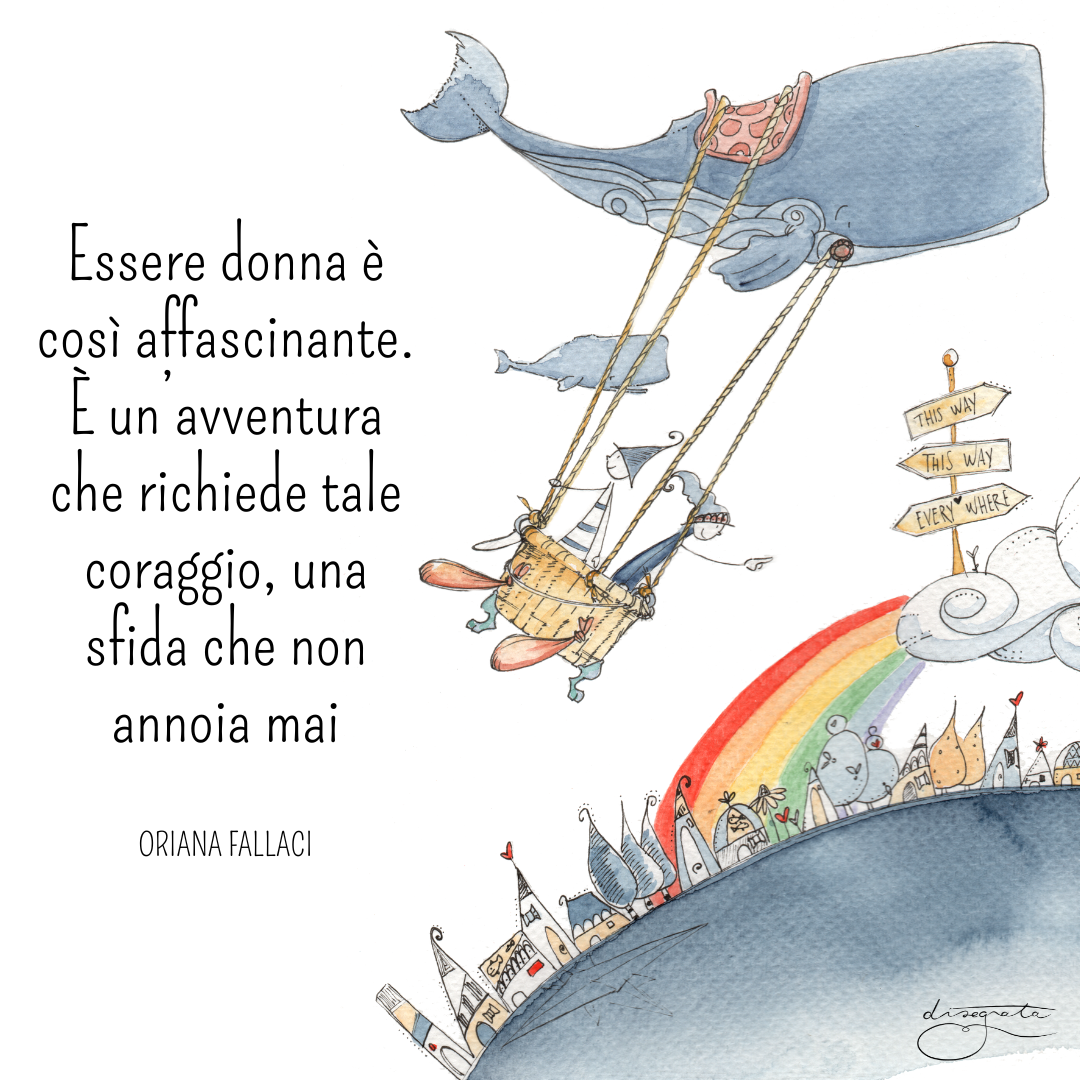 Essere donna è così affascinante. È un’avventura che richiede tale coraggio, una sfida che non annoia mai
(Oriana Fallaci)