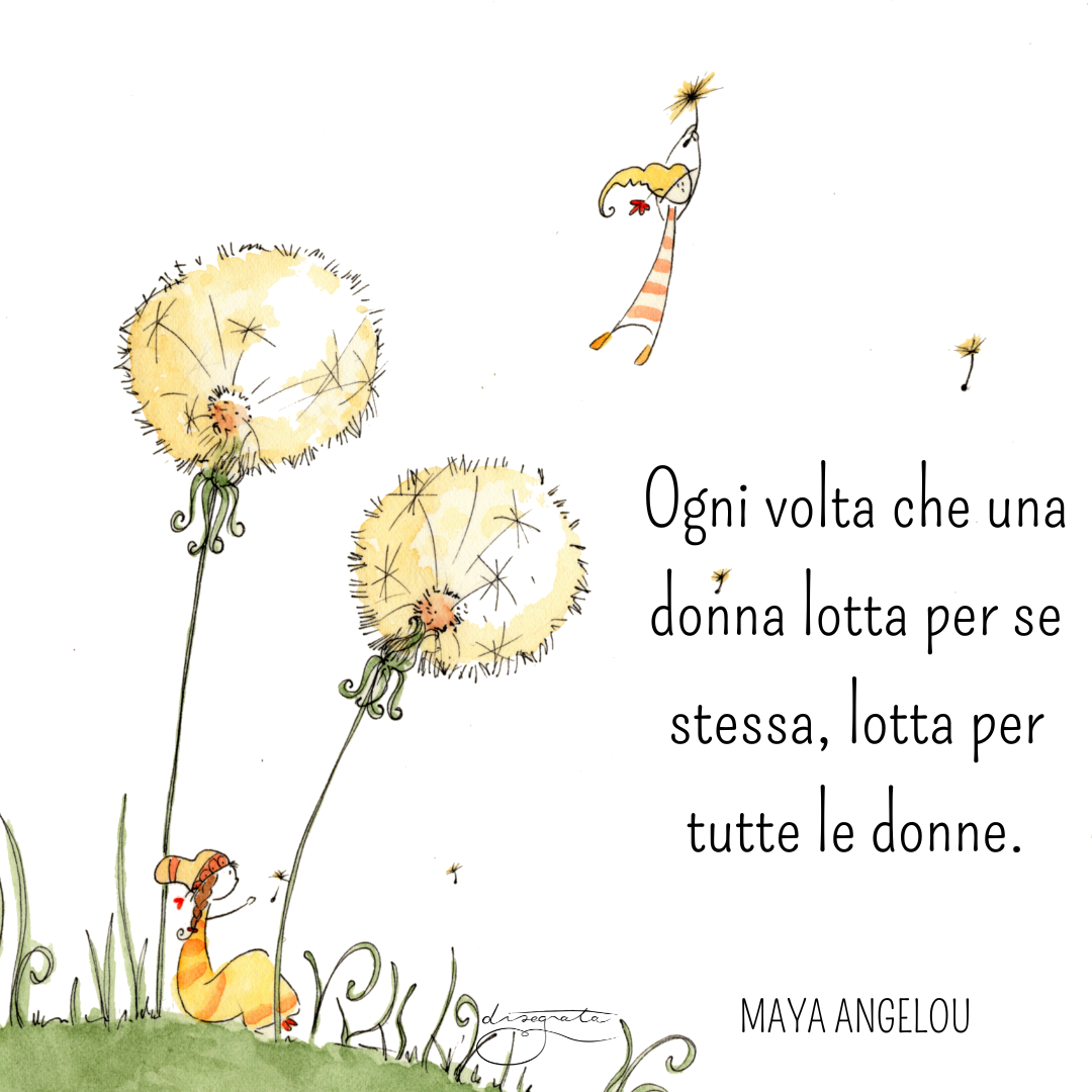 "Ogni volta che una donna lotta per se stessa, lotta per tutte le donne."
(Maya Angelou)
